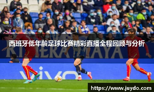 西班牙低年龄足球比赛精彩直播全程回顾与分析