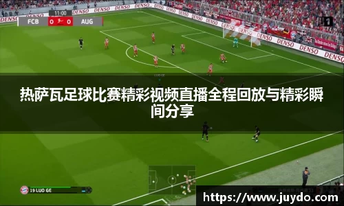 热萨瓦足球比赛精彩视频直播全程回放与精彩瞬间分享