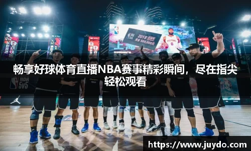 畅享好球体育直播NBA赛事精彩瞬间，尽在指尖轻松观看