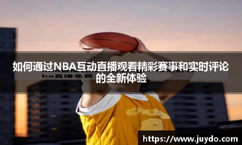 如何通过NBA互动直播观看精彩赛事和实时评论的全新体验