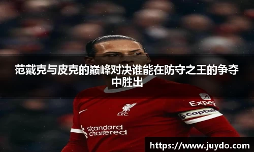 范戴克与皮克的巅峰对决谁能在防守之王的争夺中胜出