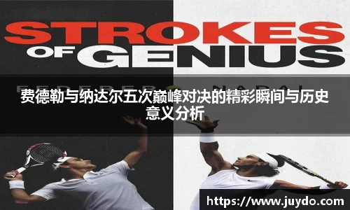 费德勒与纳达尔五次巅峰对决的精彩瞬间与历史意义分析