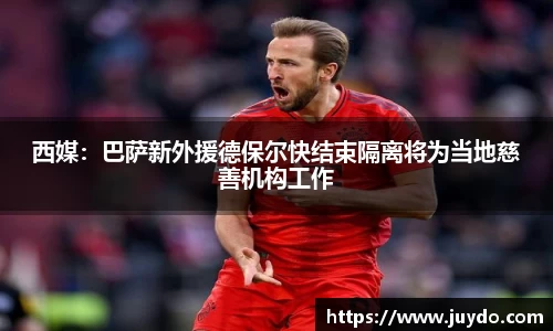 西媒：巴萨新外援德保尔快结束隔离将为当地慈善机构工作