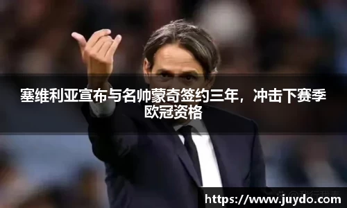 塞维利亚宣布与名帅蒙奇签约三年，冲击下赛季欧冠资格